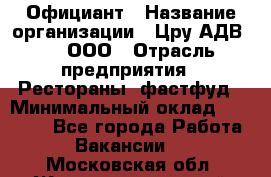 Официант › Название организации ­ Цру АДВ777, ООО › Отрасль предприятия ­ Рестораны, фастфуд › Минимальный оклад ­ 30 000 - Все города Работа » Вакансии   . Московская обл.,Железнодорожный г.